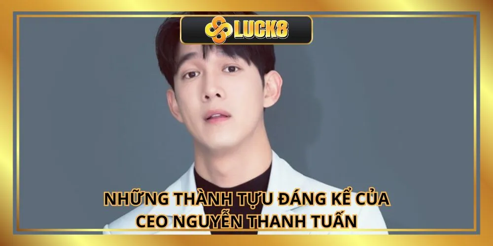 Những thành tựu đáng kể của CEO Nguyễn Thanh Tuấn